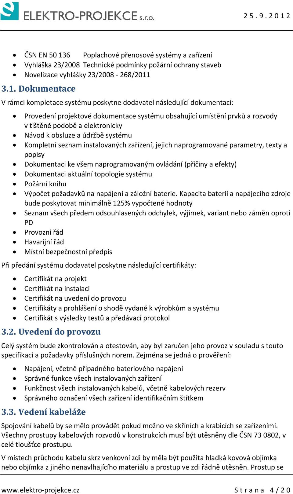 3.1. Dokumentace V rámci kompletace systému poskytne dodavatel následující dokumentaci: Provedení projektové dokumentace systému obsahující umístění prvků a rozvody v tištěné podobě a elektronicky