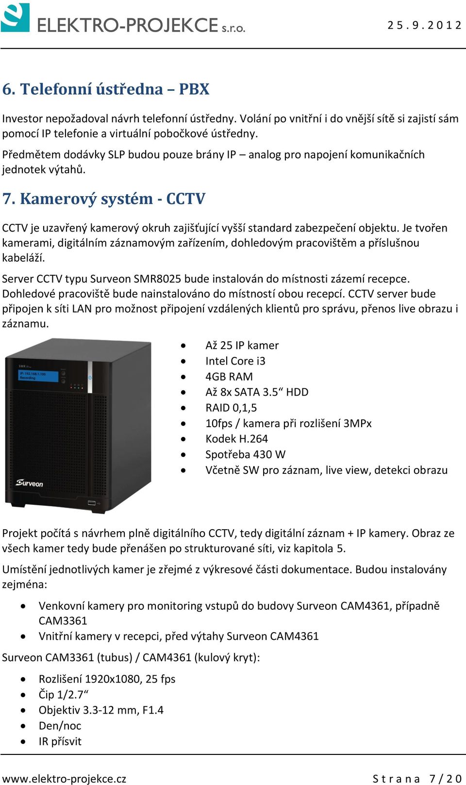 Je tvořen kamerami, digitálním záznamovým zařízením, dohledovým pracovištěm a příslušnou kabeláží. Server CCTV typu Surveon SMR8025 bude instalován do místnosti zázemí recepce.