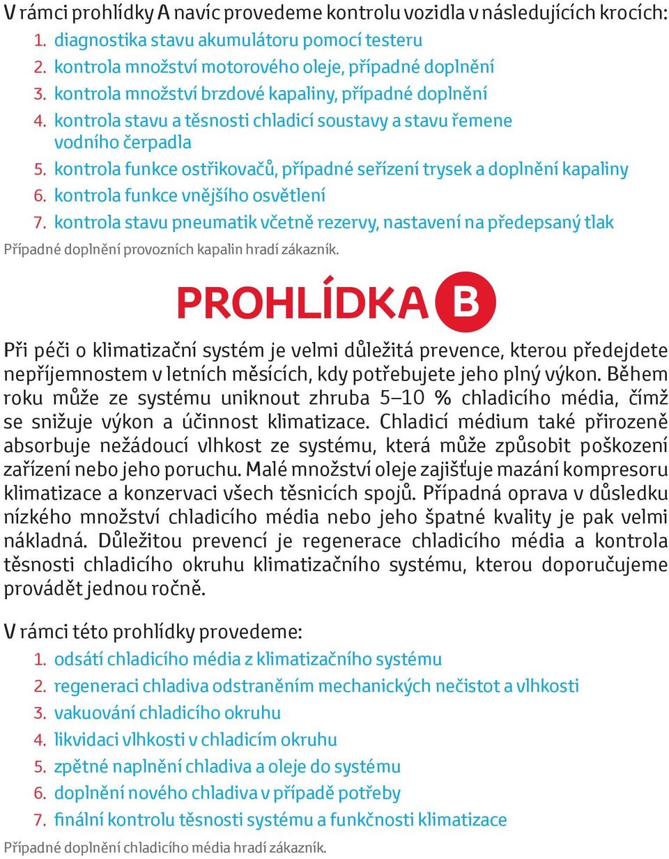 kontrola funkce ostřikovačů, případné seřízení trysek a doplnění kapaliny 6. kontrola funkce vnějšího osvětlení 7.