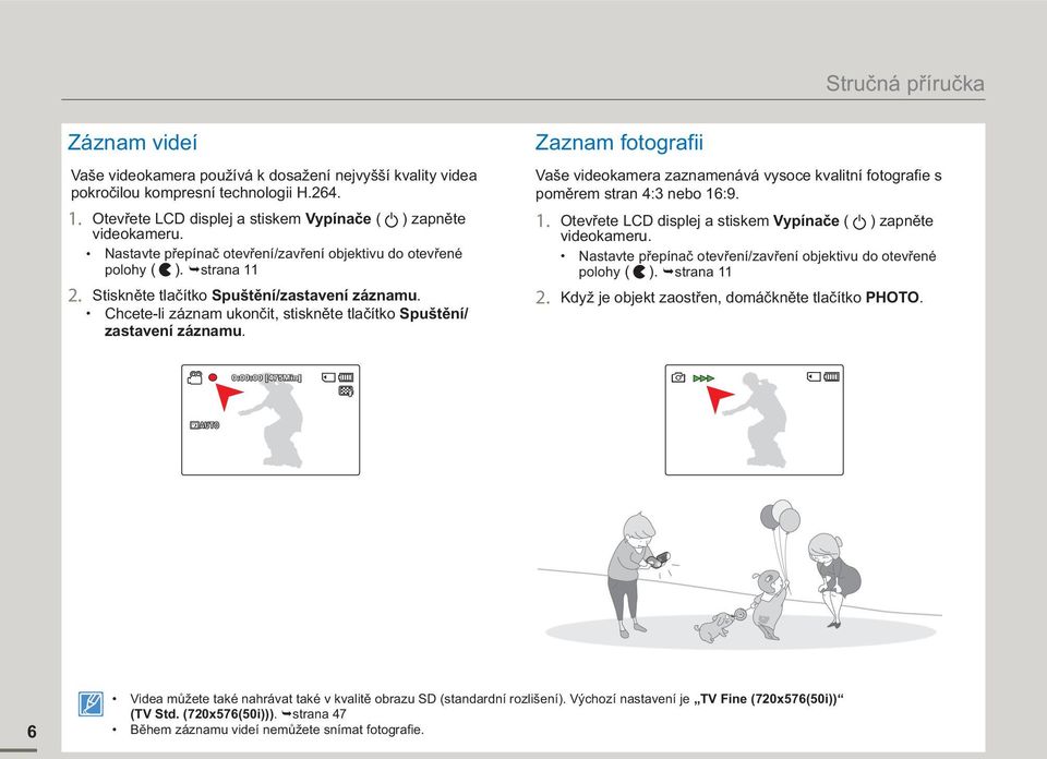 Chcete-li záznam ukončit, stiskněte tlačítko Spuštění/ zastavení záznamu. Zaznam fotografii Vaše videokamera zaznamenává vysoce kvalitní fotografie s poměrem stran 4:3 nebo 16