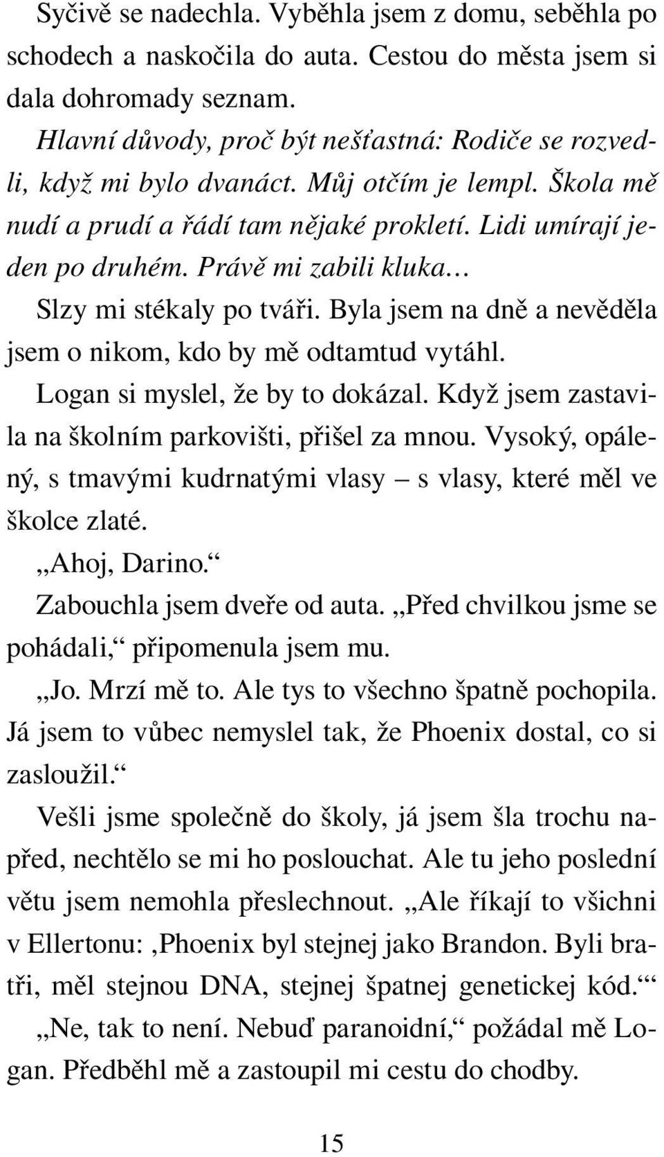 Právě mi zabili kluka Slzy mi stékaly po tváři. Byla jsem na dně a nevěděla jsem o nikom, kdo by mě odtamtud vytáhl. Logan si myslel, že by to dokázal.