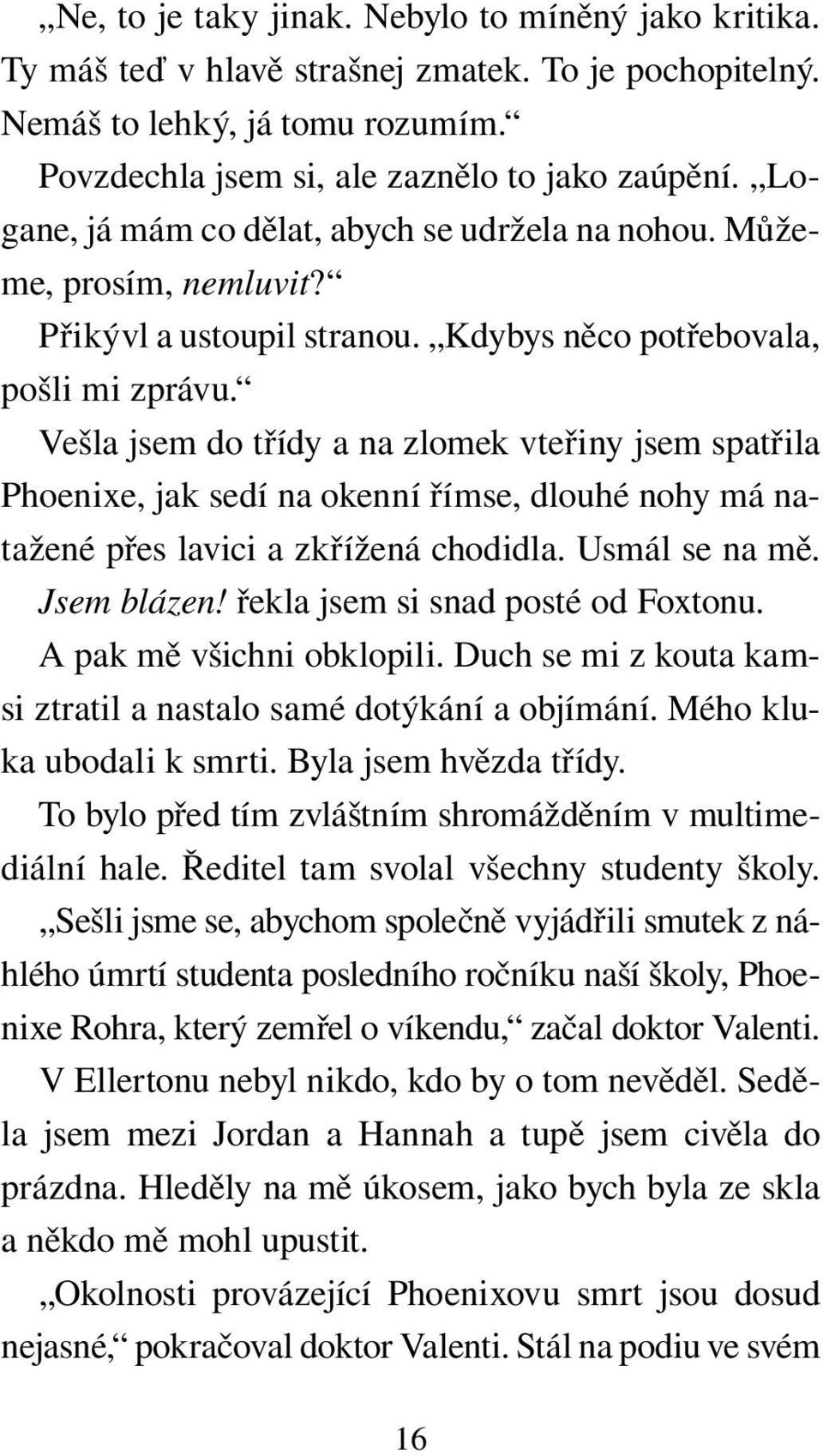 Vešla jsem do třídy a na zlomek vteřiny jsem spatřila Phoenixe, jak sedí na okenní římse, dlouhé nohy má natažené přes lavici a zkřížená chodidla. Usmál se na mě. Jsem blázen!