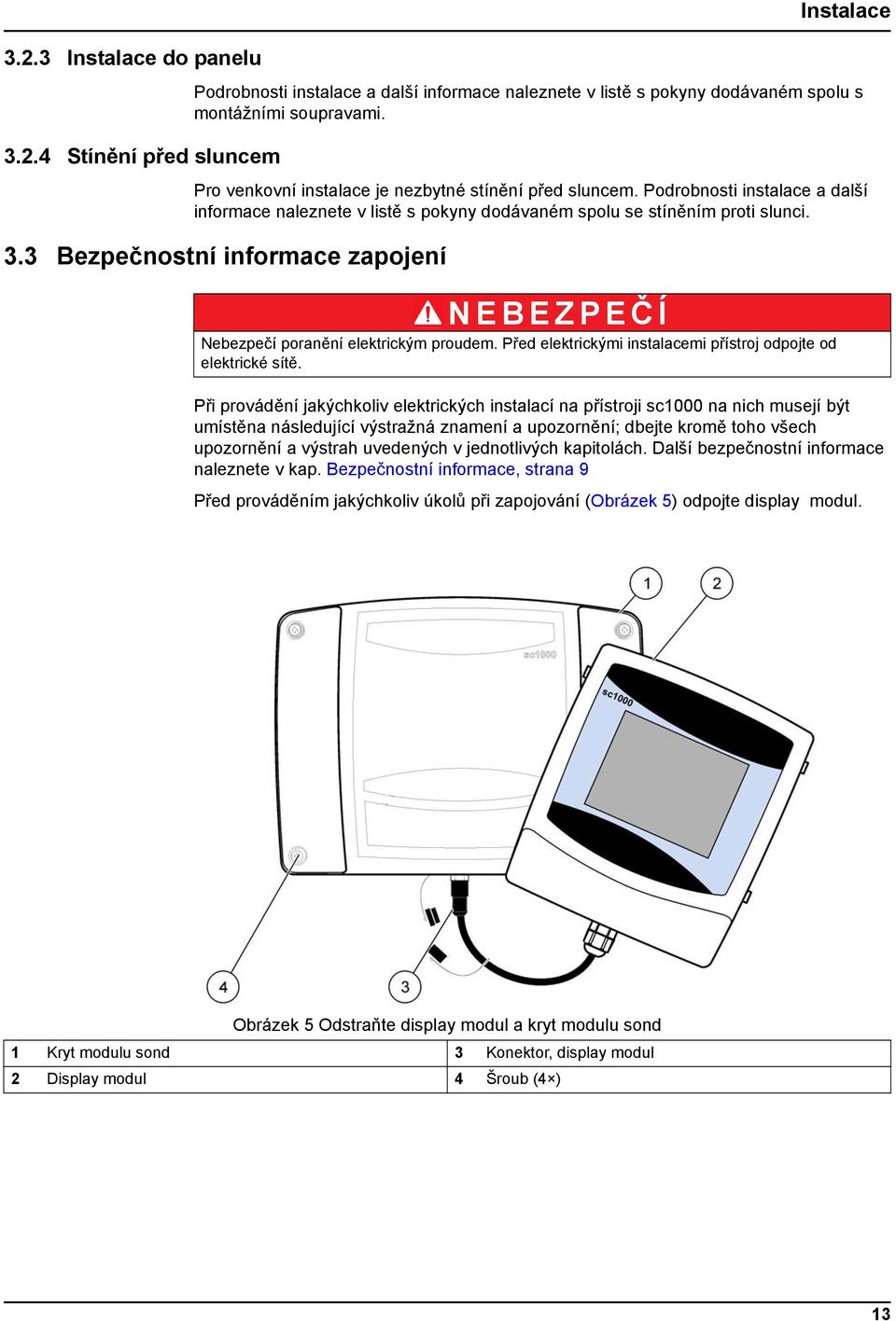 3 Bezpečnostní informace zapojení NEBEZPEČ Í Nebezpečí poranění elektrickým proudem. Před elektrickými instalacemi přístroj odpojte od elektrické sítě.