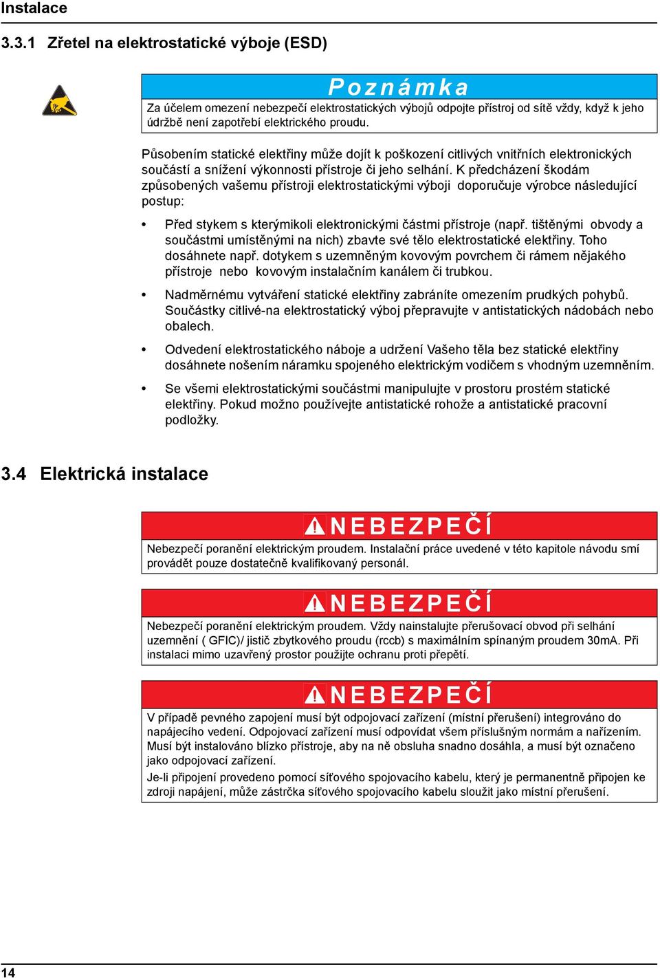 K předcházení škodám způsobených vašemu přístroji elektrostatickými výboji doporučuje výrobce následující postup: Před stykem s kterýmikoli elektronickými částmi přístroje (např.