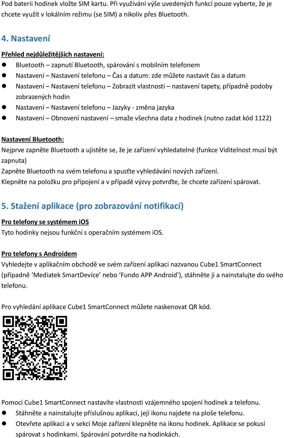 telefonu Zobrazit vlastnosti nastavení tapety, případně podoby zobrazených hodin Nastavení Nastavení telefonu Jazyky - změna jazyka Nastavení Obnovení nastavení smaže všechna data z hodinek (nutno