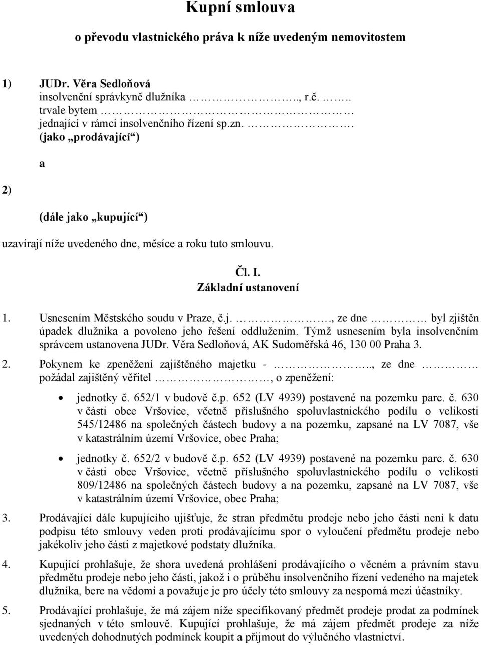 Týmž usnesením byla insolvenčním správcem ustanovena JUDr. Věra Sedloňová, AK Sudoměřská 46, 130 00 Praha 3. 2. Pokynem ke zpeněžení zajištěného majetku -.