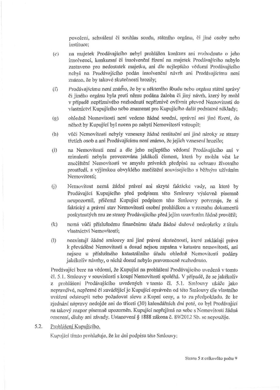 takové skutečnosti hrozily; (0 Prodávajícímu není známo, že by u některého soudu nebo orgánu státní správy' či jiného orgánu byla proti němu podána žaloba či jiný návrh, který by mohl v případě