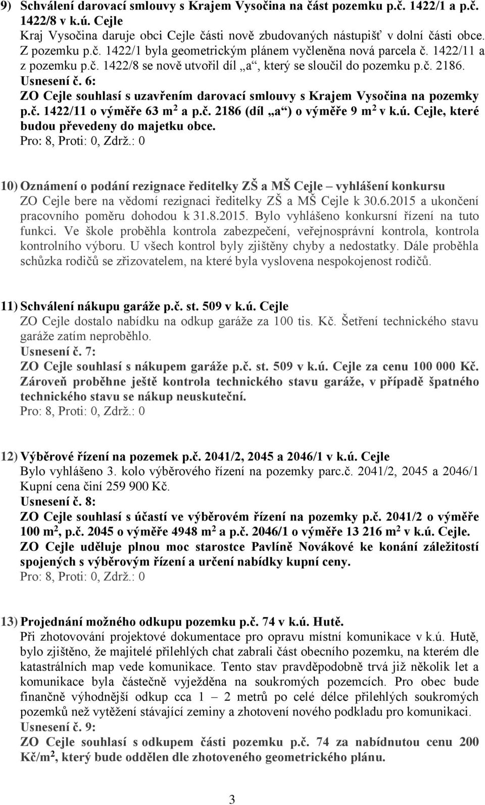 6: ZO Cejle souhlasí s uzavřením darovací smlouvy s Krajem Vysočina na pozemky p.č. 1422/11 o výměře 63 m 2 a p.č. 2186 (díl a ) o výměře 9 m 2 v k.ú. Cejle, které budou převedeny do majetku obce.