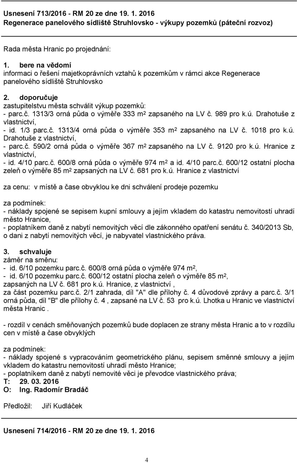 989 pro k.ú. Drahotuše z vlastnictví, - id. 1/3 parc.č. 1313/4 orná půda o výměře 353 m 2 zapsaného na LV č. 1018 pro k.ú. Drahotuše z vlastnictví, - parc.č. 590/2 orná půda o výměře 367 m 2 zapsaného na LV č.