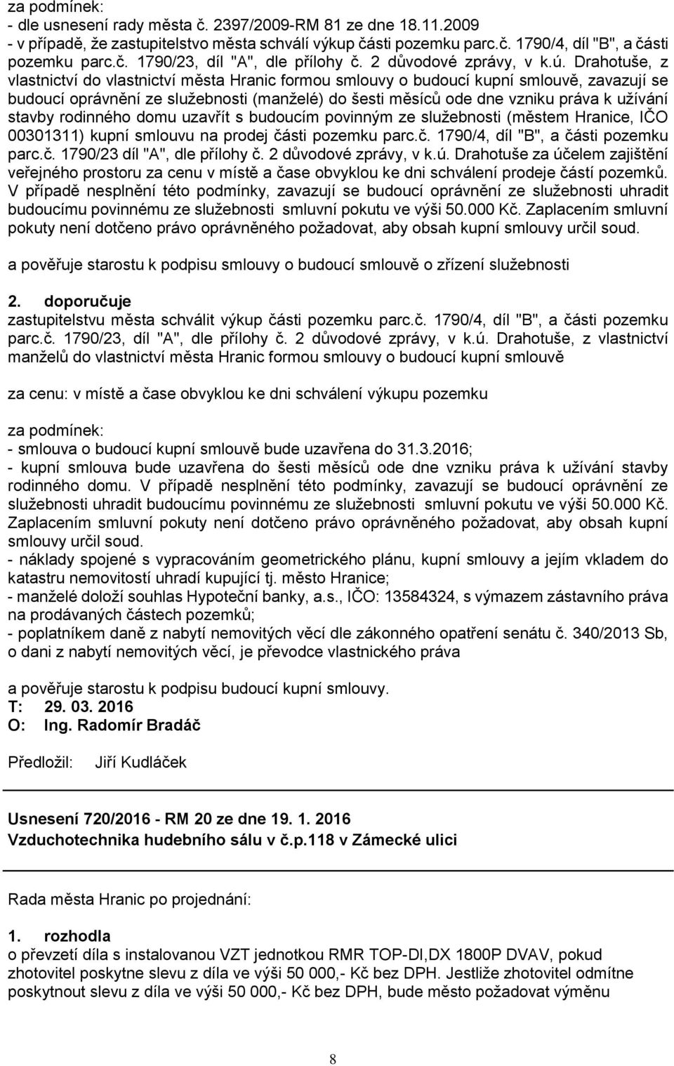 Drahotuše, z vlastnictví do vlastnictví města Hranic formou smlouvy o budoucí kupní smlouvě, zavazují se budoucí oprávnění ze služebnosti (manželé) do šesti měsíců ode dne vzniku práva k užívání