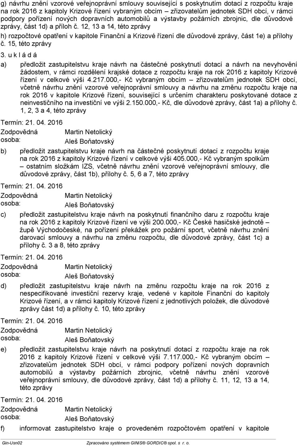 12, 13 a 14, této zprávy h) rozpočtové opatření v kapitole Finanční a Krizové řízení dle důvodové zprávy, část 1e) a přílohy č. 15, této zprávy 3.