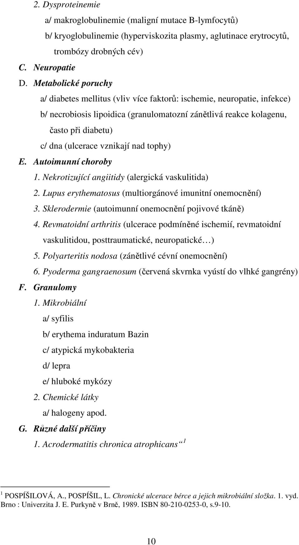 vznikají nad tophy) E. Autoimunní choroby 1. Nekrotizující angiitidy (alergická vaskulitida) 2. Lupus erythematosus (multiorgánové imunitní onemocnění) 3.