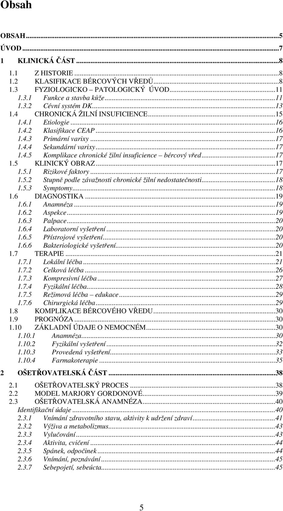 ..17 1.5 KLINICKÝ OBRAZ...17 1.5.1 Rizikové faktory...17 1.5.2 Stupně podle závažnosti chronické žilní nedostatečnosti...18 1.5.3 Symptomy...18 1.6 DIAGNOSTIKA...19 1.6.1 Anamnéza...19 1.6.2 Aspekce.