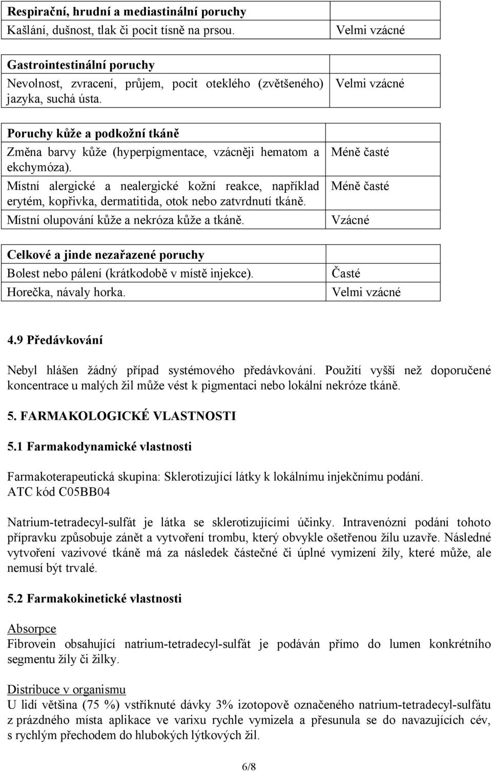 Místní alergické a nealergické kožní reakce, například erytém, kopřivka, dermatitida, otok nebo zatvrdnutí tkáně. Místní olupování kůže a nekróza kůže a tkáně.