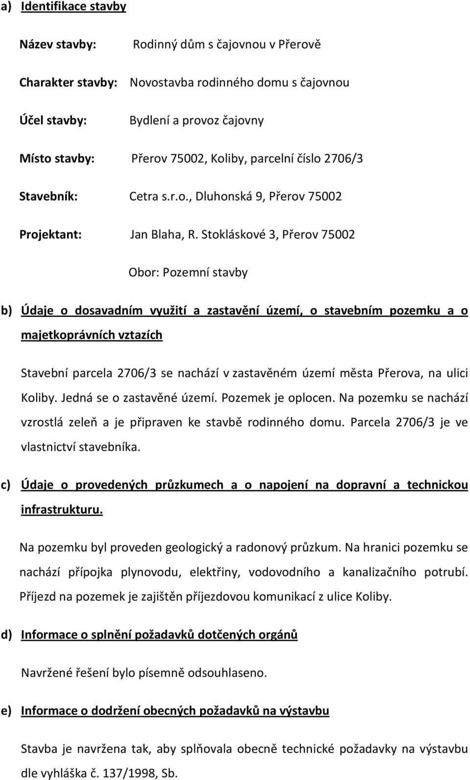 Stokláskové 3, Přerov 75002 Obor: Pozemní stavby b) Údaje o dosavadním využití a zastavění území, o stavebním pozemku a o majetkoprávních vztazích Stavební parcela 2706/3 se nachází v zastavěném