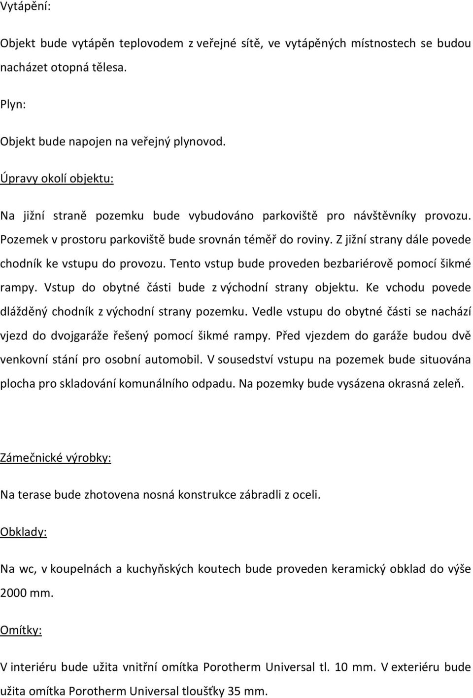 Z jižní strany dále povede chodník ke vstupu do provozu. Tento vstup bude proveden bezbariérově pomocí šikmé rampy. Vstup do obytné části bude z východní strany objektu.