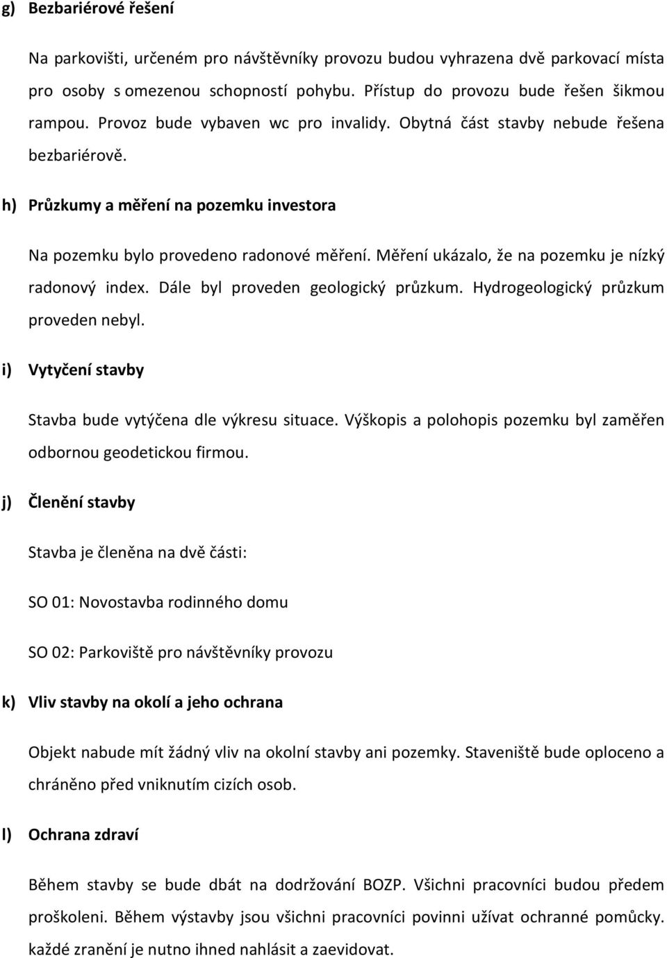 Měření ukázalo, že na pozemku je nízký radonový index. Dále byl proveden geologický průzkum. Hydrogeologický průzkum proveden nebyl. i) Vytyčení stavby Stavba bude vytýčena dle výkresu situace.