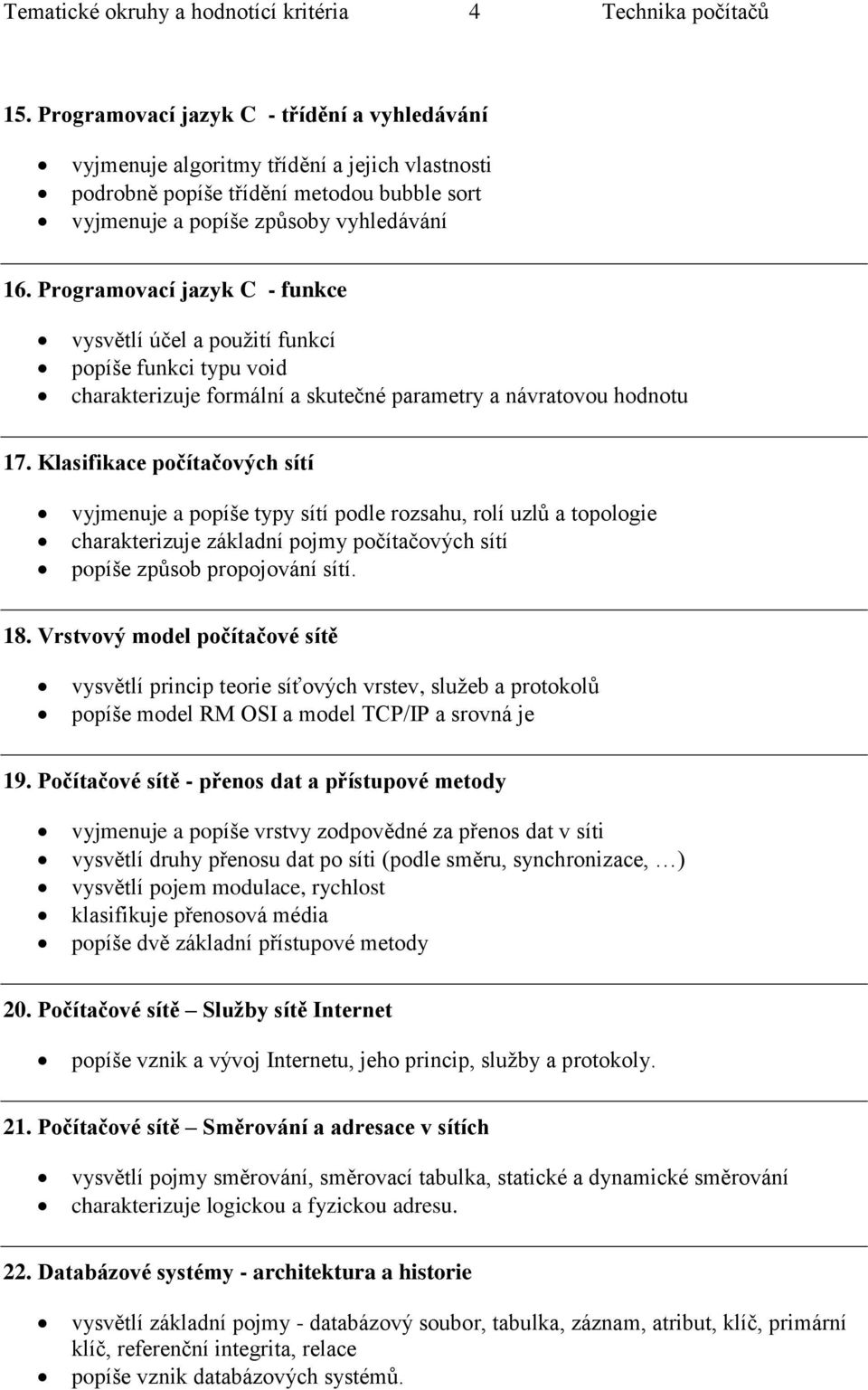 Programovací jazyk C - funkce vysvětlí účel a použití funkcí popíše funkci typu void charakterizuje formální a skutečné parametry a návratovou hodnotu 17.