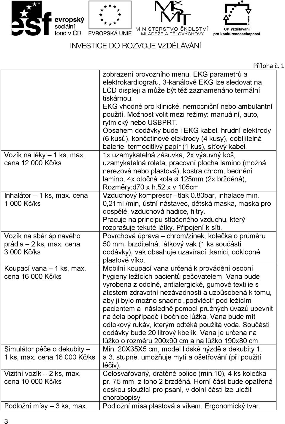 1 zobrazení provozního menu, EKG parametrů a elektrokardiografu. 3-kanálové EKG lze sledovat na LCD displeji a může být též zaznamenáno termální tiskárnou.