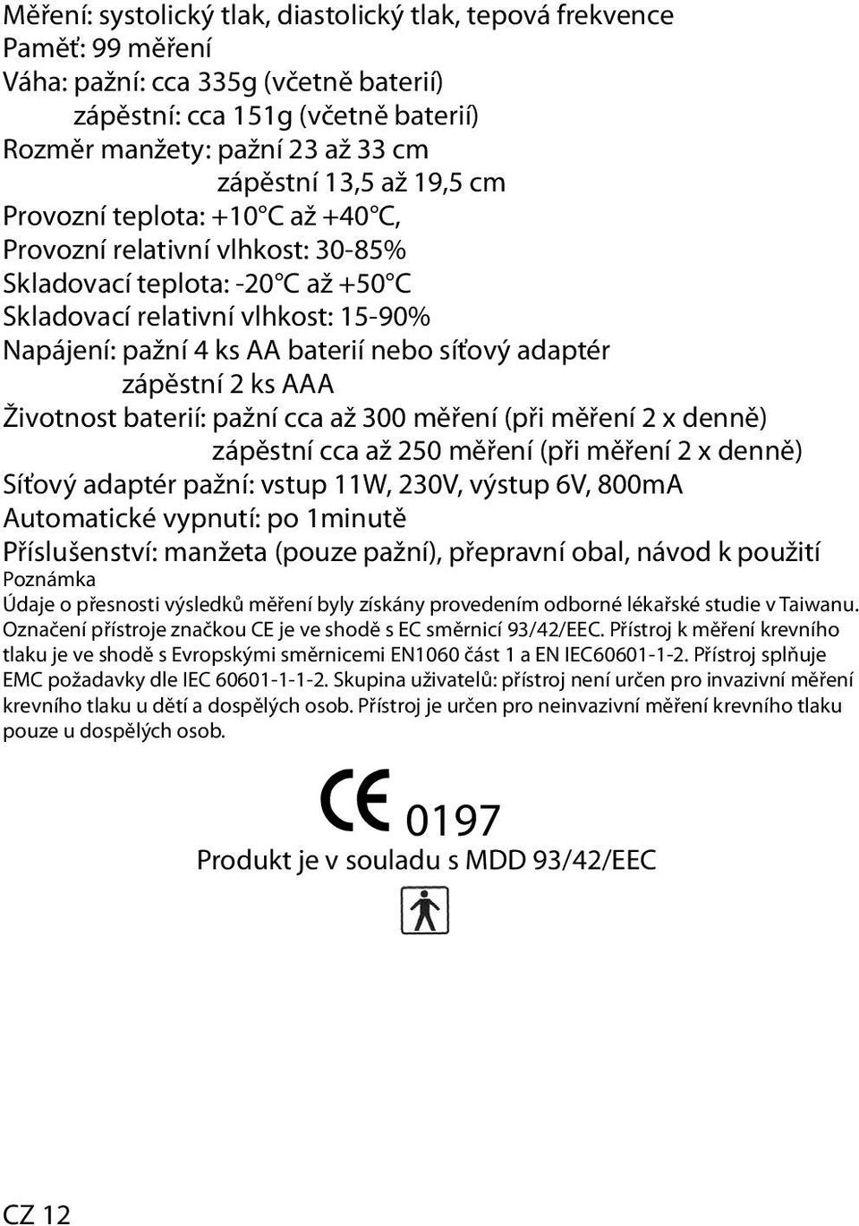 adaptér zápěstní 2 ks AAA Životnost baterií: pažní cca až 300 měření (při měření 2 x denně) zápěstní cca až 250 měření (při měření 2 x denně) Síťový adaptér pažní: vstup 11W, 230V, výstup 6V, 800mA