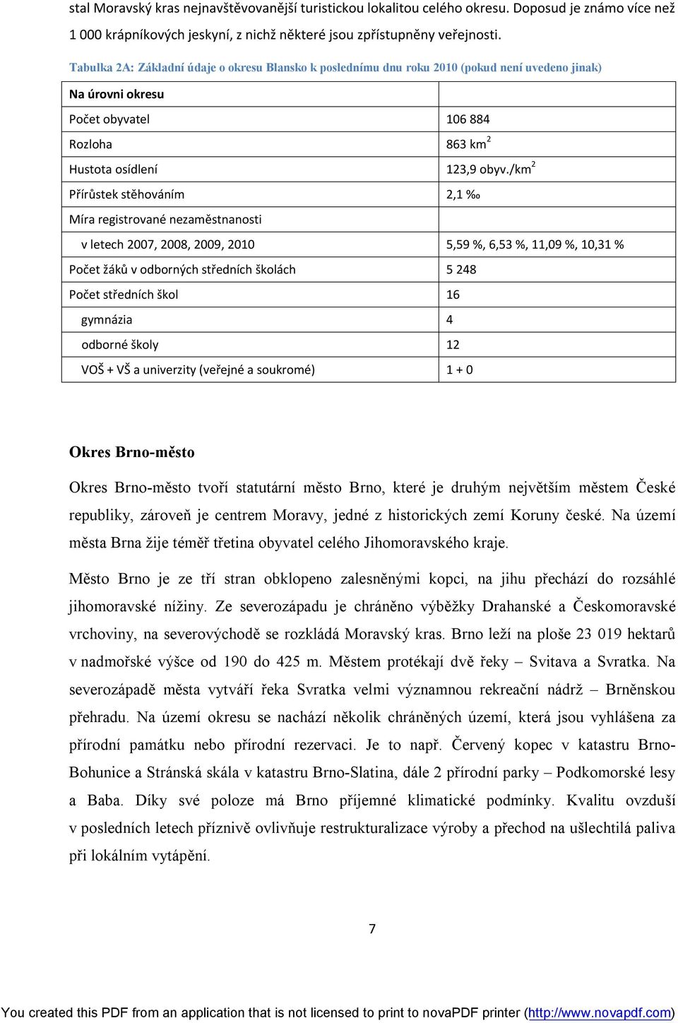 /km 2 Přírůstek stěhováním 2,1 Míra registrované nezaměstnanosti v letech 2007, 2008, 2009, 2010 5,59 %, 6,53 %, 11,09 %, 10,31 % Počet žáků v odborných středních školách 5 248 Počet středních škol