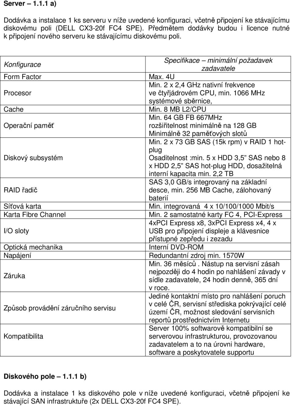 Konfigurace Form Factor Procesor Cache Operační paměť Diskový subsystém RAID řadič Síťová karta Karta Fibre Channel I/O sloty Optická mechanika Napájení Záruka Způsob provádění záručního servisu