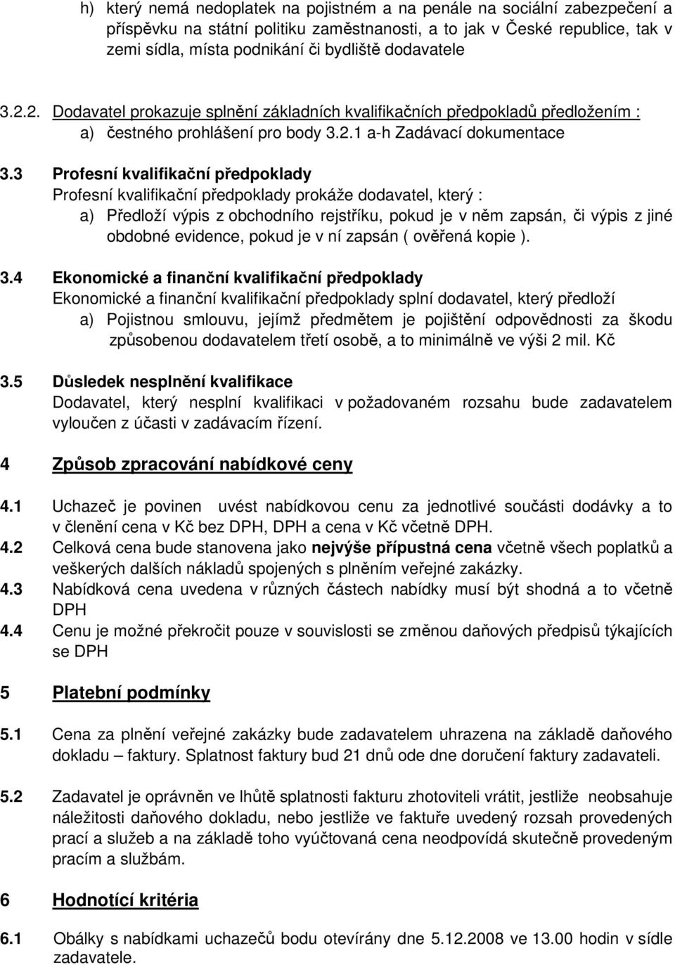 3 Profesní kvalifikační předpoklady Profesní kvalifikační předpoklady prokáže dodavatel, který : a) Předloží výpis z obchodního rejstříku, pokud je v něm zapsán, či výpis z jiné obdobné evidence,