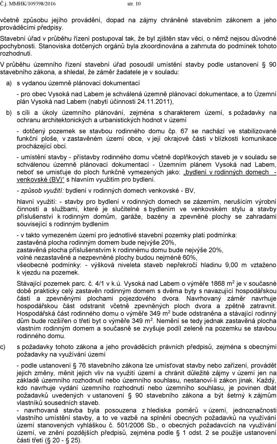 V průběhu územního řízení stavební úřad posoudil umístění stavby podle ustanovení 90 stavebního zákona, a shledal, že záměr žadatele je v souladu: a) s vydanou územně plánovací dokumentací - pro obec