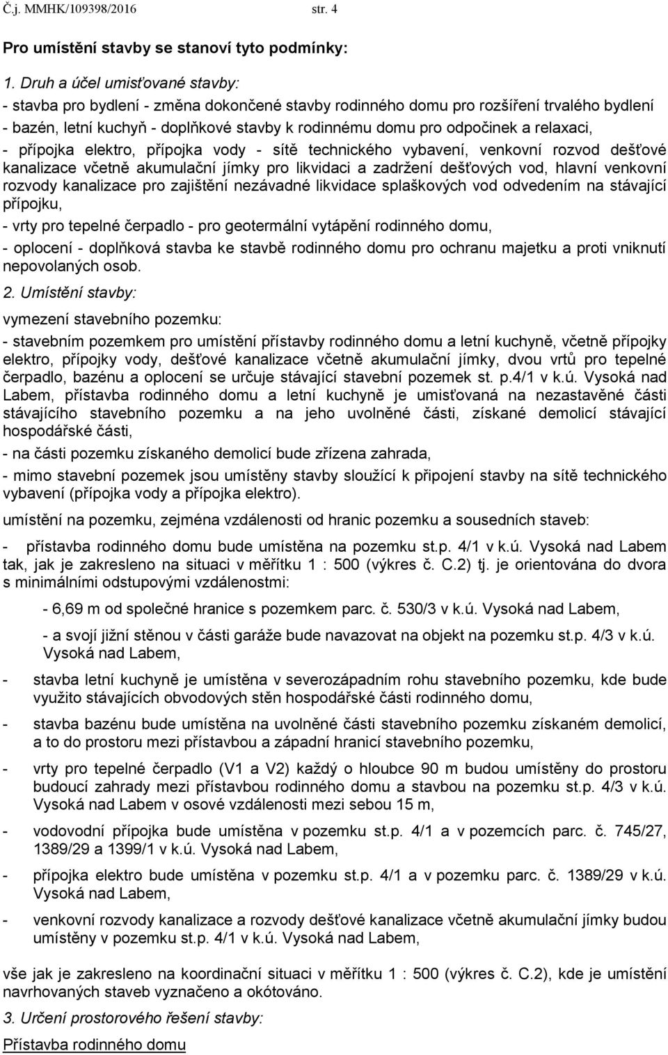 relaxaci, - přípojka elektro, přípojka vody - sítě technického vybavení, venkovní rozvod dešťové kanalizace včetně akumulační jímky pro likvidaci a zadržení dešťových vod, hlavní venkovní rozvody