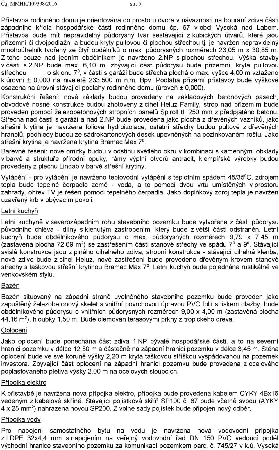 je navržen nepravidelný mnohoúhelník tvořený ze čtyř obdélníků o max. půdorysných rozměrech 23,05 m x 30,85 m. Z toho pouze nad jedním obdélníkem je navrženo 2.NP s plochou střechou.