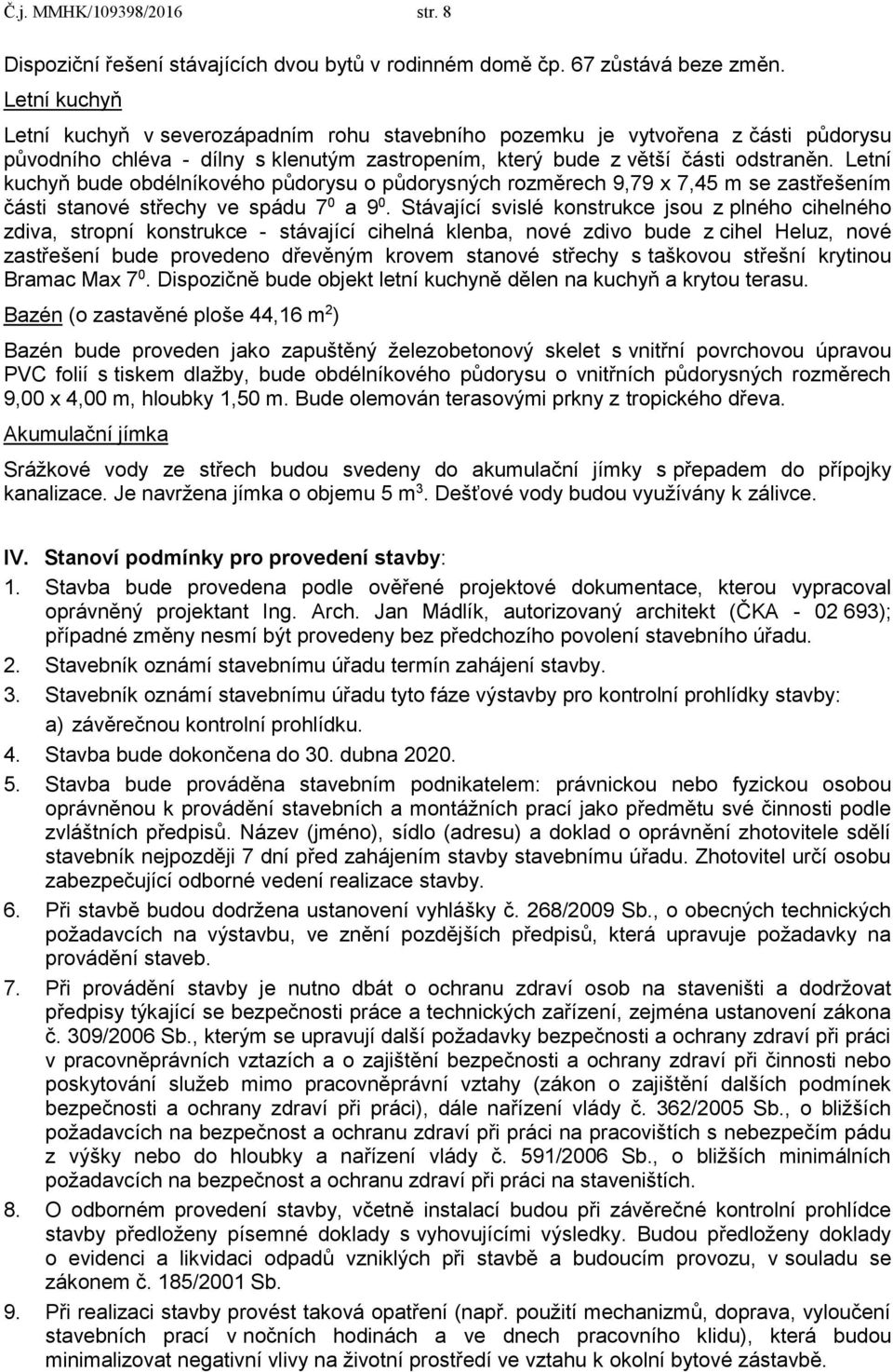 Letní kuchyň bude obdélníkového půdorysu o půdorysných rozměrech 9,79 x 7,45 m se zastřešením části stanové střechy ve spádu 7 0 a 9 0.