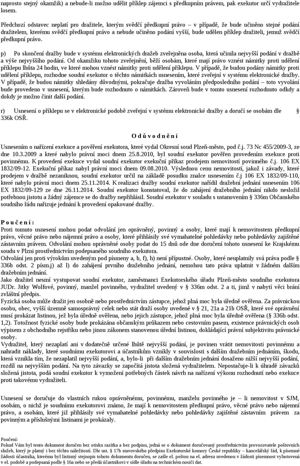 příklep dražiteli, jemuž svědčí předkupní právo. p) Po skončení dražby bude v systému elektronických dražeb zveřejněna osoba, která učinila nejvyšší podání v dražbě a výše nejvyššího podání.