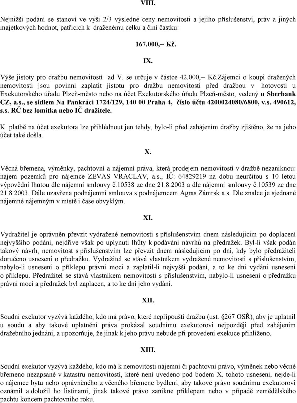 Zájemci o koupi dražených nemovitostí jsou povinni zaplatit jistotu pro dražbu nemovitostí před dražbou v hotovosti u Exekutorského úřadu Plzeň-město nebo na účet Exekutorského úřadu Plzeň-město,