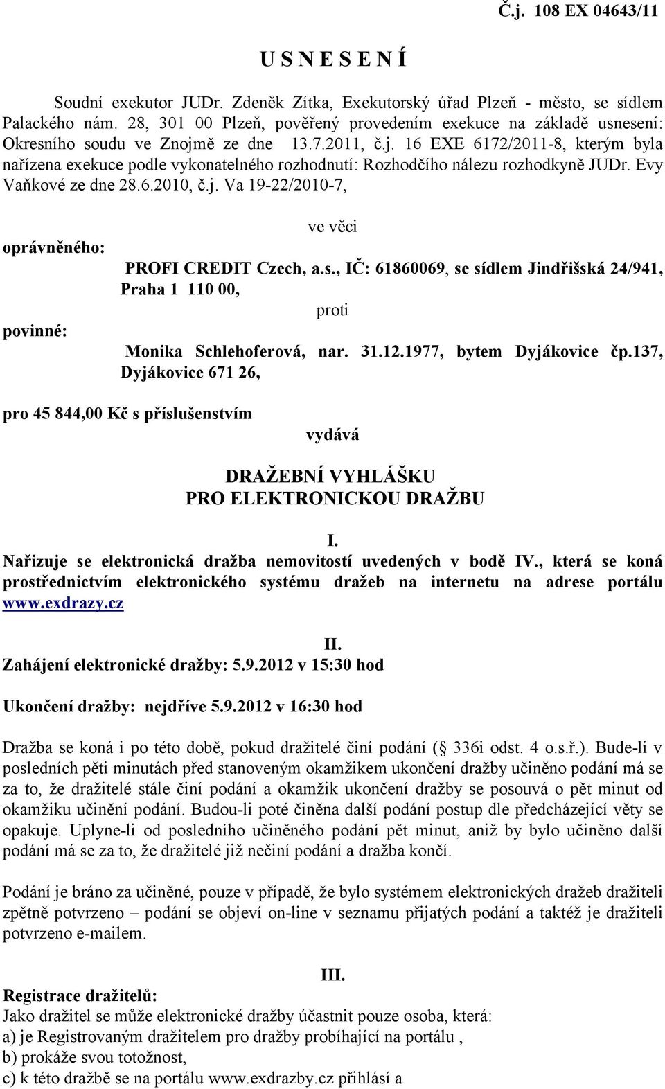 ě ze dne 13.7.2011, č.j. 16 EXE 6172/2011-8, kterým byla nařízena exekuce podle vykonatelného rozhodnutí: Rozhodčího nálezu rozhodkyně JUDr. Evy Vaňkové ze dne 28.6.2010, č.j. Va 19-22/2010-7, oprávněného: povinné: ve věci PROFI CREDIT Czech, a.