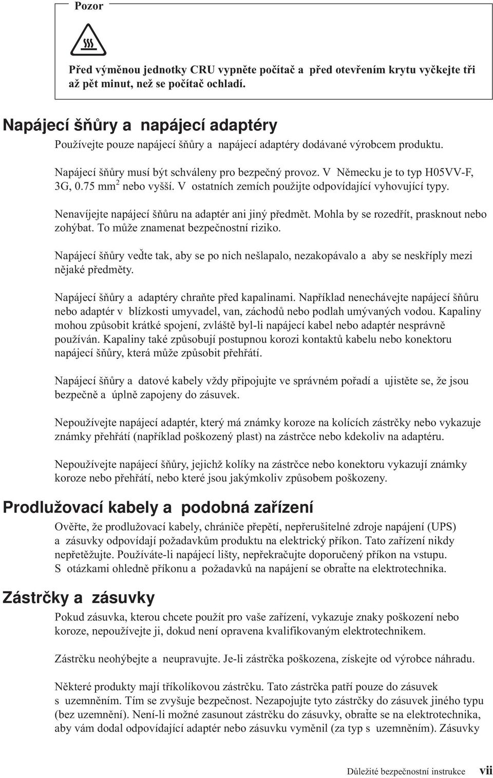 V Německu je to typ H05VV-F, 3G, 0.75 mm 2 nebo vyšší. V ostatních zemích použijte odpovídající vyhovující typy. Nenavíjejte napájecí šňůru na adaptér ani jiný předmět.