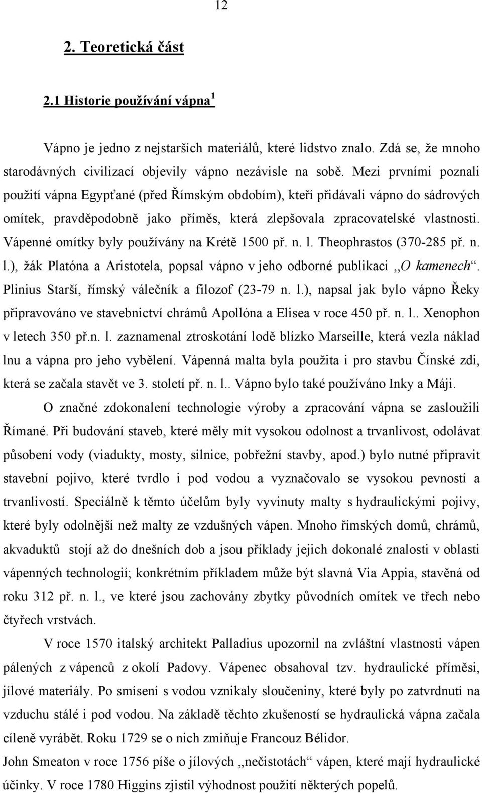 Vápenné omítky byly používány na Krétě 1500 př. n. l. Theophrastos (370-285 př. n. l.), žák Platóna a Aristotela, popsal vápno v jeho odborné publikaci,,o kamenech.