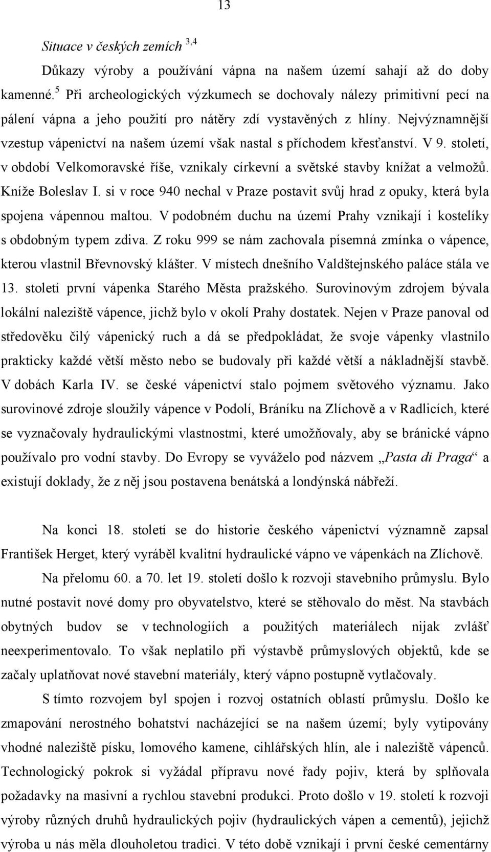 Nejvýznamnější vzestup vápenictví na našem území však nastal s příchodem křesťanství. V 9. století, v období Velkomoravské říše, vznikaly církevní a světské stavby knížat a velmožů. Kníže Boleslav I.