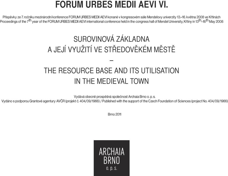 th May 2008 SUROVINOVÁ ZÁKLADNA A JEJÍ VYUŽITÍ VE STŘEDOVĚKÉM MĚSTĚ THE RESOURCE BASE AND ITS UTILISATION IN THE MEDIEVAL TOWN Vydává obecně prospěšná společnost Archaia Brno