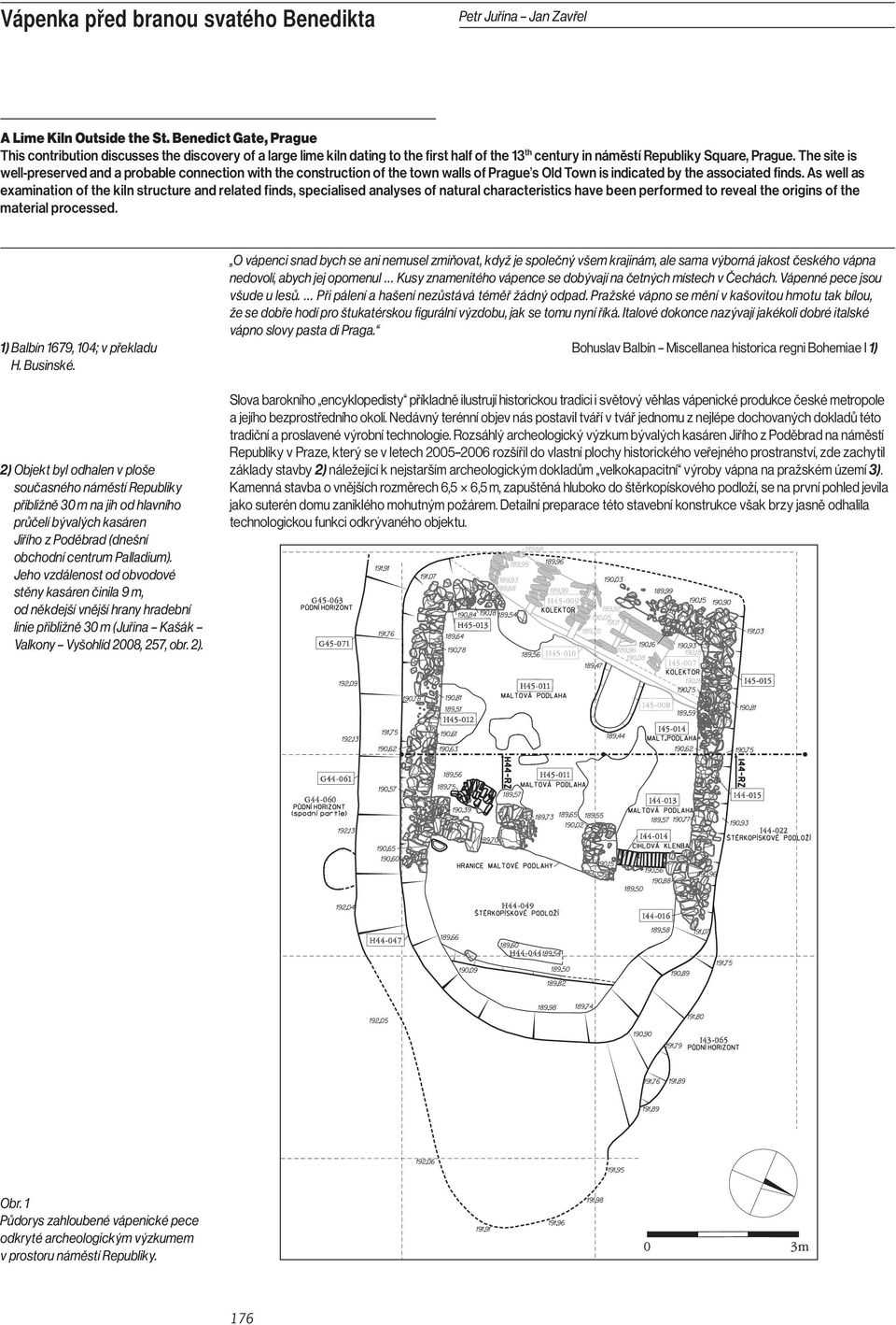 The site is well preserved and a probable connection with the construction of the town walls of Prague s Old Town is indicated by the associated finds.