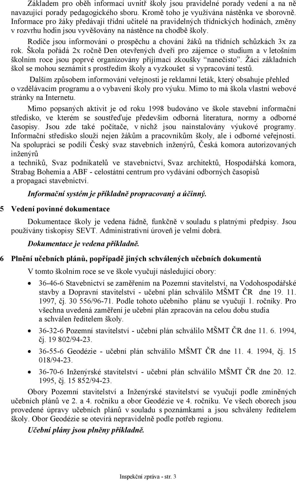 Rodiče jsou informováni o prospěchu a chování žáků na třídních schůzkách 3x za rok.