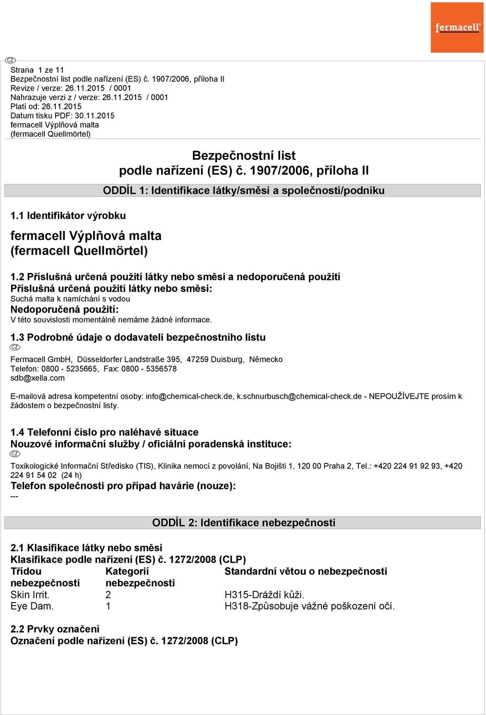 nemáme žádné informace. 1.3 Podrobné údaje o dodavateli bezpečnostního listu Fermacell GmbH, Düsseldorfer Landstraße 395, 47259 Duisburg, Německo Telefon: 0800-5235665, Fax: 0800-5356578 sdb@xella.