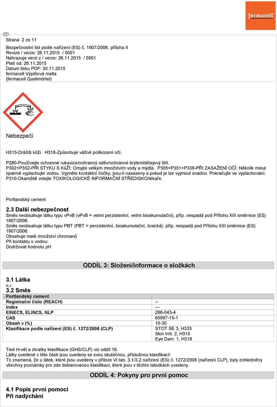 Vyjměte kontaktní čočky, jsou-li nasazeny a pokud je lze vyjmout snadno. Pokračujte ve vyplachování. P310-Okamžitě volejte TOXIKOLOGICKÉ INFORMAČNÍ STŘEDISKO/lékaře. Portlandský cement 2.