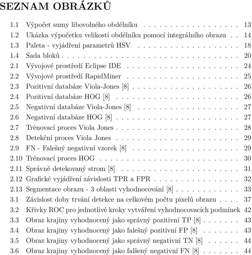 3 Pozitivní databáze Viola-Jones [8].................... 26 2.4 Pozitivní databáze HOG [8]....................... 26 2.5 Negativní databáze Viola-Jones [8]................... 27 2.