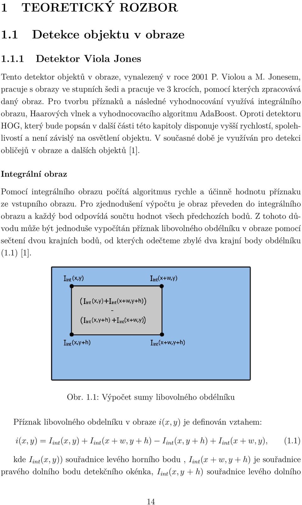 Pro tvorbu příznaků a následné vyhodnocování využívá integrálního obrazu, Haarových vlnek a vyhodnocovacího algoritmu AdaBoost.