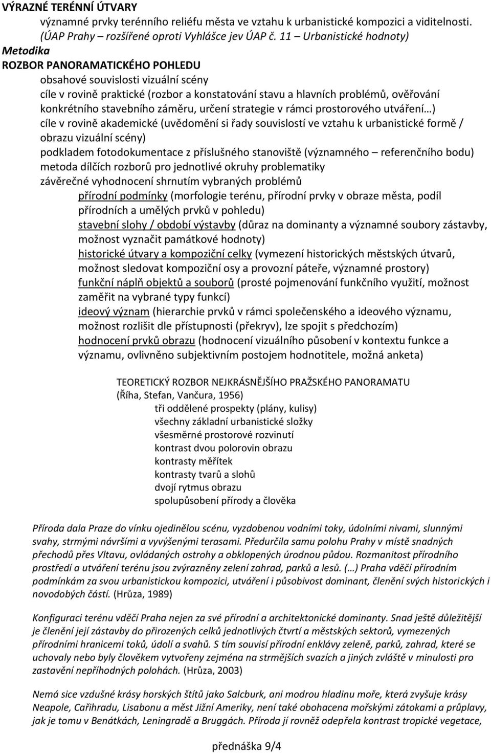 stavebního záměru, určení strategie v rámci prostorového utváření ) cíle v rovině akademické (uvědomění si řady souvislostí ve vztahu k urbanistické formě / obrazu vizuální scény) podkladem