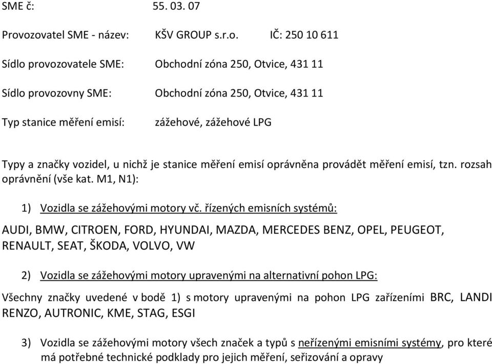 M1, N1): AUDI, BMW, CITROEN, FORD, HYUNDAI, MAZDA, MERCEDES BENZ, OPEL, PEUGEOT, RENAULT, SEAT, ŠKODA, VOLVO, VW 2) Vozidla se zážehovými motory upravenými na alternativní