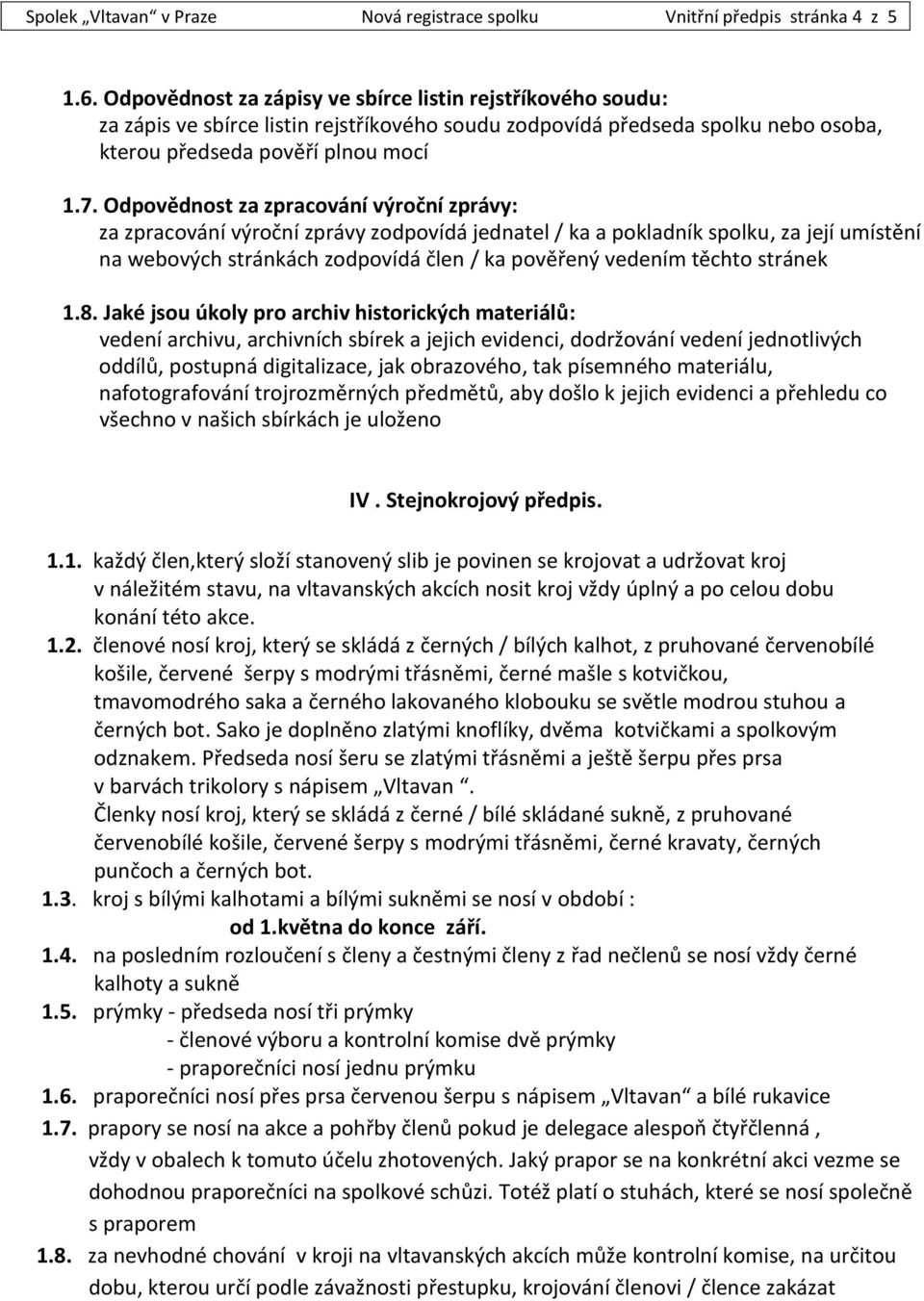 Odpovědnost za zpracování výroční zprávy: za zpracování výroční zprávy zodpovídá jednatel / ka a pokladník spolku, za její umístění na webových stránkách zodpovídá člen / ka pověřený vedením těchto