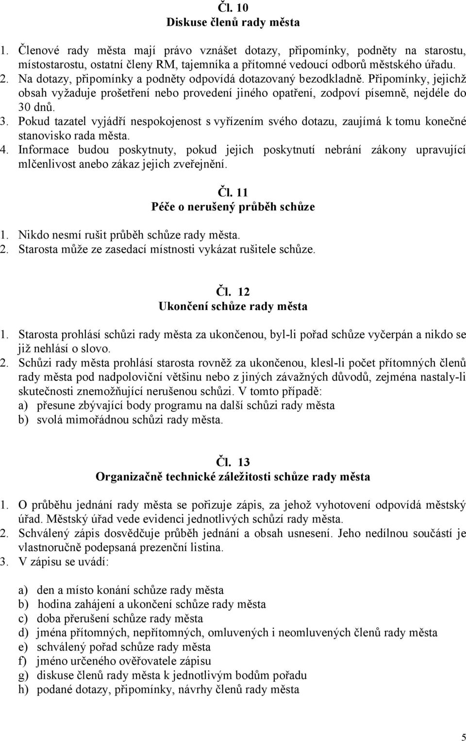 dnů. 3. Pokud tazatel vyjádří nespokojenost s vyřízením svého dotazu, zaujímá k tomu konečné stanovisko rada města. 4.