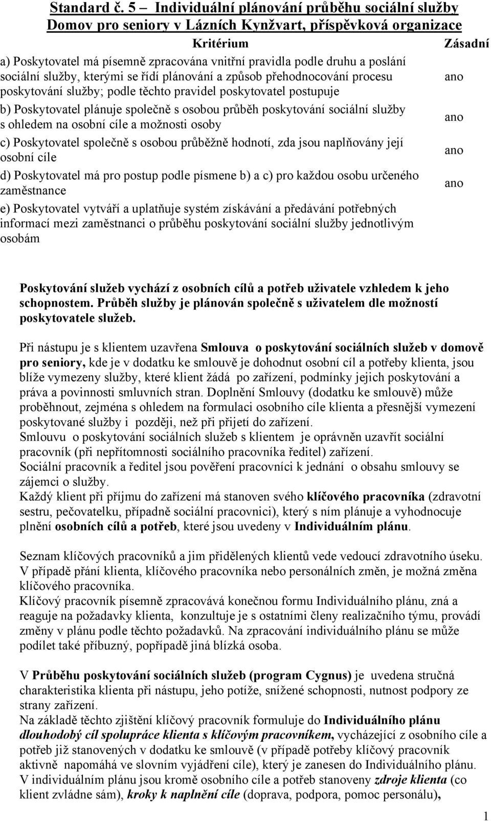 poslání sociální služby, kterými se řídí plánování a způsob přehodnocování procesu poskytování služby; podle těchto pravidel poskytovatel postupuje b) Poskytovatel plánuje společně s osobou průběh