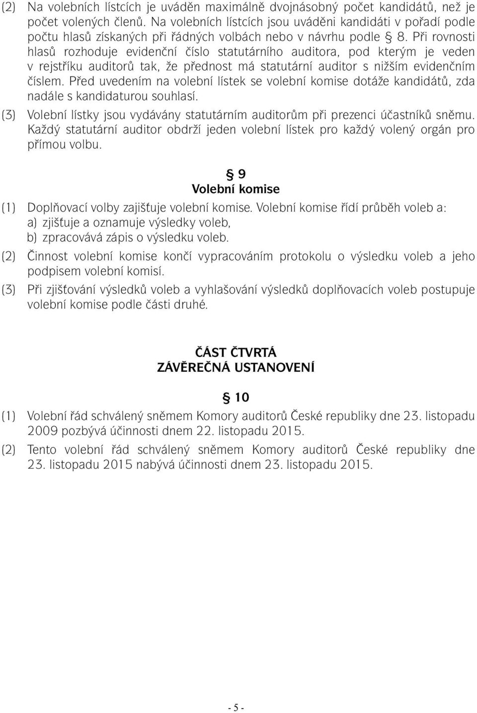 Při rovnosti hlasů rozhoduje evidenční číslo statutárního auditora, pod kterým je veden v rejstříku auditorů tak, že přednost má statutární auditor s nižším evidenčním číslem.